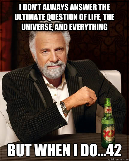 I don't always answer the ultimate question of life, the universe, and everything but when i do...42  The Most Interesting Man In The World