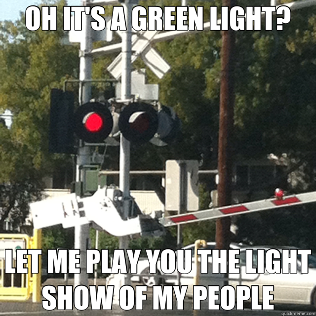 OH IT'S A GREEN LIGHT? LET ME PLAY YOU THE LIGHT SHOW OF MY PEOPLE  Railroad Light