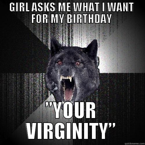GIRL ASKS ME WHAT I WANT FOR MY BIRTHDAY ”YOUR VIRGINITY” Insanity Wolf
