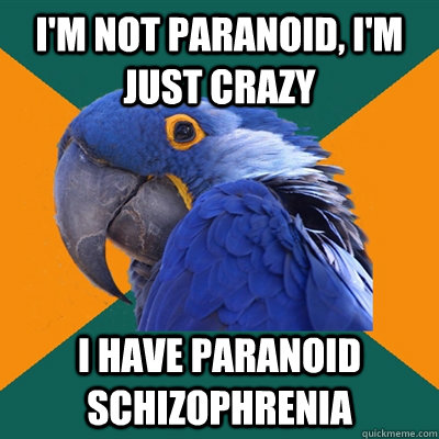 I'm not paranoid, I'm just crazy I have paranoid schizophrenia  Paranoid Parrot