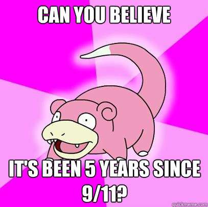 Can you believe It's been 5 years since 9/11?  Slowpoke