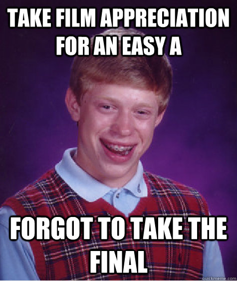 take film appreciation for an easy a forgot to take the final  Bad Luck Brian