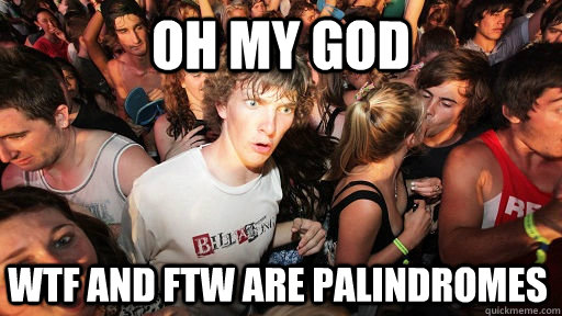 oh my god WTF and FTW are palindromes   Sudden Clarity Clarence