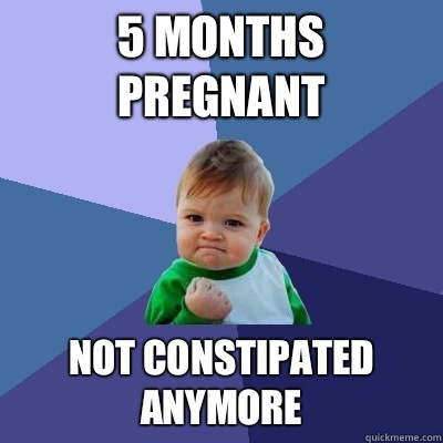 5 months pregnant Not constipated anymore - 5 months pregnant Not constipated anymore  Success Kid