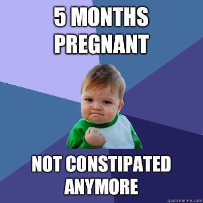 5 months pregnant Not constipated anymore  Success Kid