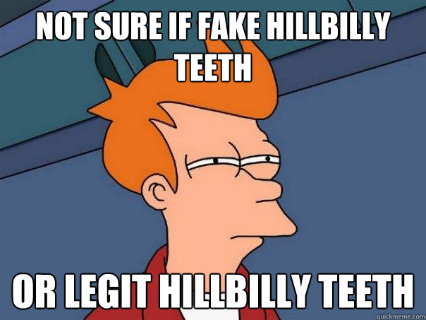 Not sure if fake hillbilly teeth or legit hillbilly teeth  Futurama Fry
