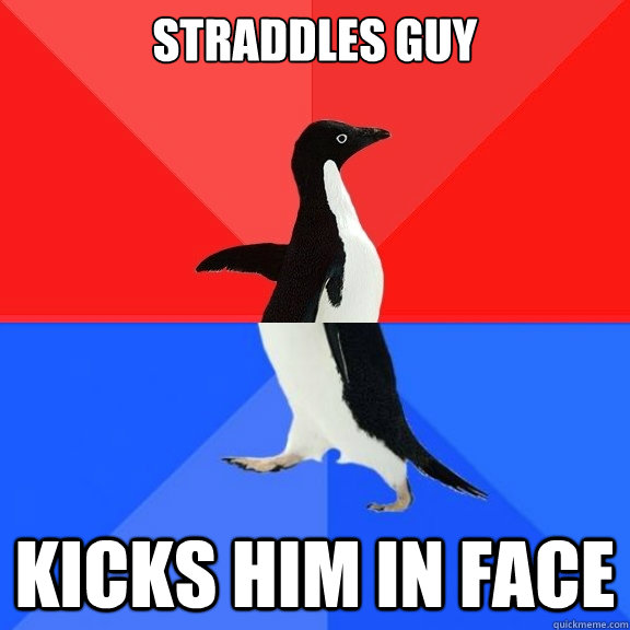Straddles guy Kicks him in face  Socially Awksome Penguin