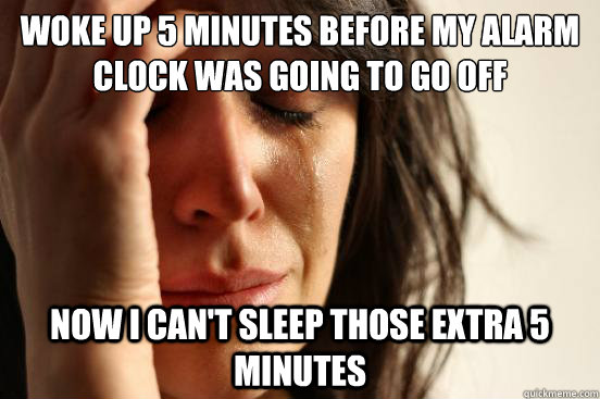 woke up 5 minutes before my alarm clock was going to go off now i alarm 5 minutes
