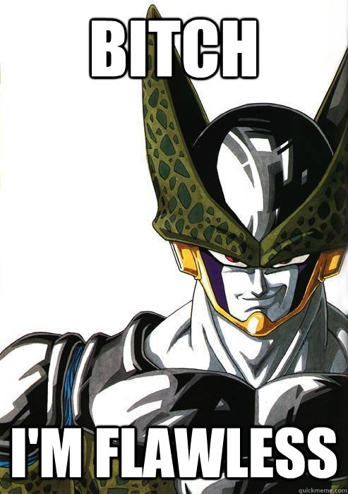 Bitch I'm flawless  Perfect Cell