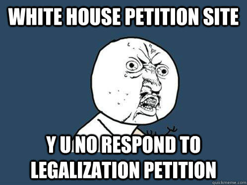 white house petition site y u no respond to legalization petition  Y U No