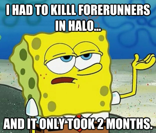 I Had to killl forerunners in halo... and it only took 2 months.  Tough Spongebob