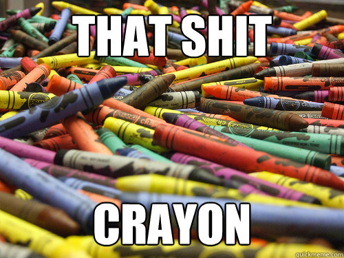 That shit Crayon  THAT SHIT CRAY