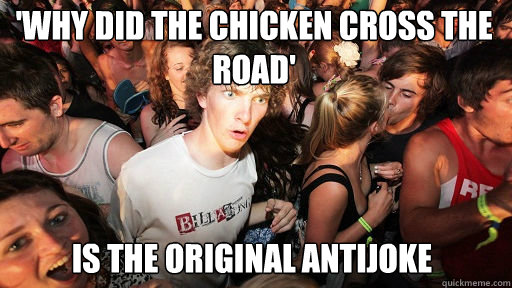 'why did the chicken cross the road' is the original antijoke  Sudden Clarity Clarence