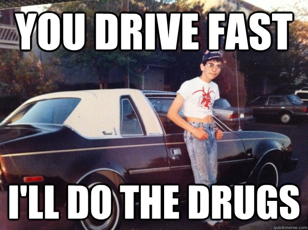 You drive fast  I'll do the drugs - You drive fast  I'll do the drugs  Misc