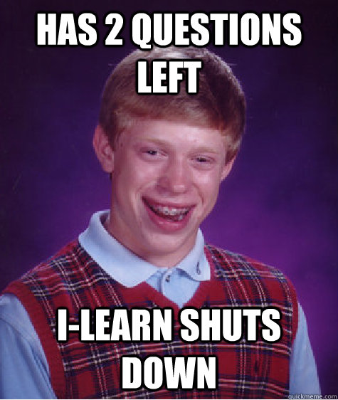 Has 2 questions left I-learn shuts down - Has 2 questions left I-learn shuts down  Bad Luck Brian