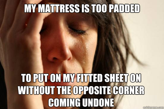My mattress is too padded
 to put on my fitted sheet on without the opposite corner coming undone Caption 3 goes here  First World Problems