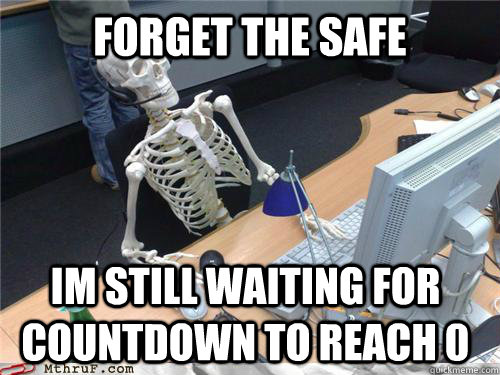 Forget the safe Im still waiting for countdown to reach 0  Waiting skeleton