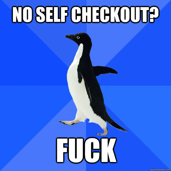 no self checkout? fuck    Socially Awkward Penguin