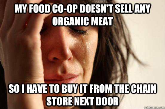 My food Co-op doesn't Sell any  organic Meat So I have to buy it from the chain store next door  First World Problems