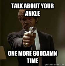 Talk about your ankle One more goddamn time  Pulp Fiction meme