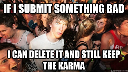 If I submit something bad I can delete it and still keep the karma  Sudden Clarity Clarence