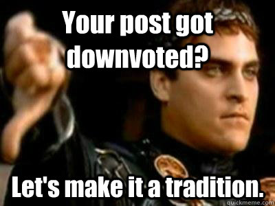 Your post got downvoted? Let's make it a tradition.  Downvoting Roman
