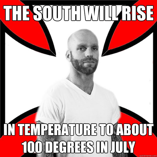 the south will rise in temperature to about 100 degrees in july  Skinhead with a Heart of Gold