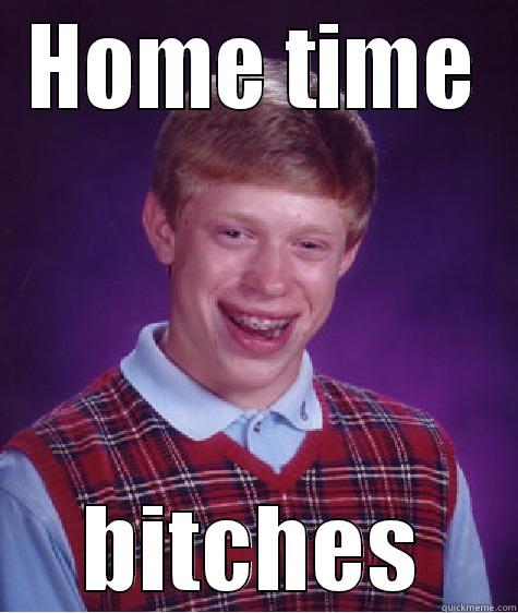 HOME TIME BITCHES Bad Luck Brian