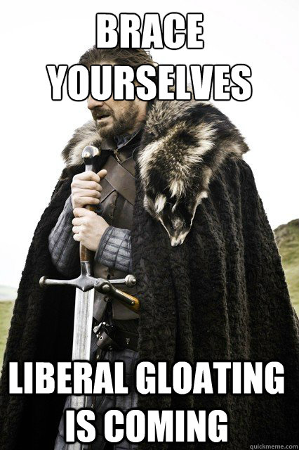 brace yourselves liberal gloating is coming  