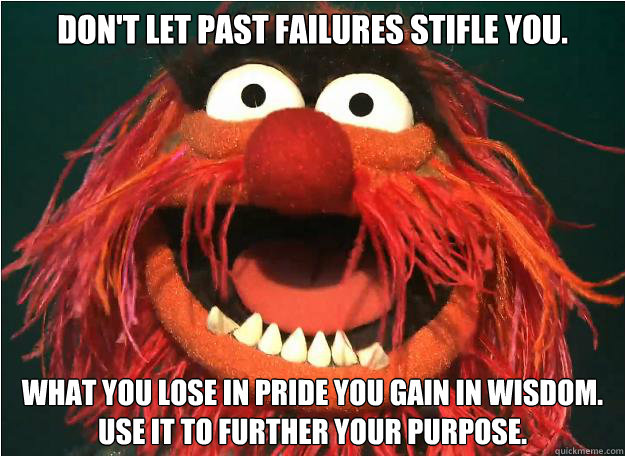 don't let past failures stifle you. what you lose in pride you gain in wisdom. Use it to further your purpose. - don't let past failures stifle you. what you lose in pride you gain in wisdom. Use it to further your purpose.  Misc