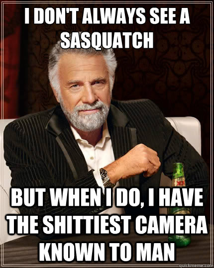 I don't always see a Sasquatch But when i do, i have the shittiest camera known to man  The Most Interesting Man In The World