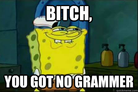 Bitch, you got no grammer  Funny Spongebob