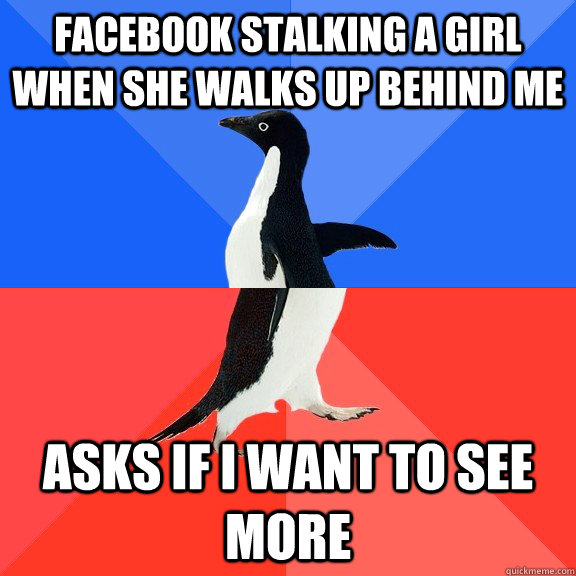 Facebook stalking a girl when she walks up behind me Asks if I want to see more  Socially Awkward Awesome Penguin