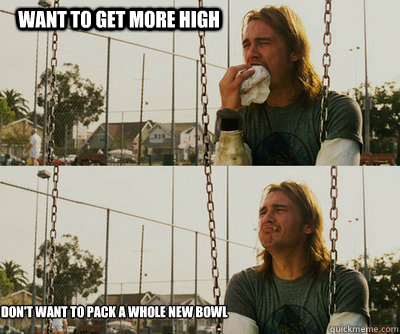 Want to get more high Don't want to pack a whole new bowl  First World Stoner Problems