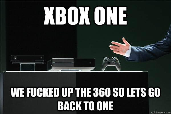 XBOX ONE We fucked up the 360 so lets go back to one - XBOX ONE We fucked up the 360 so lets go back to one  Misc