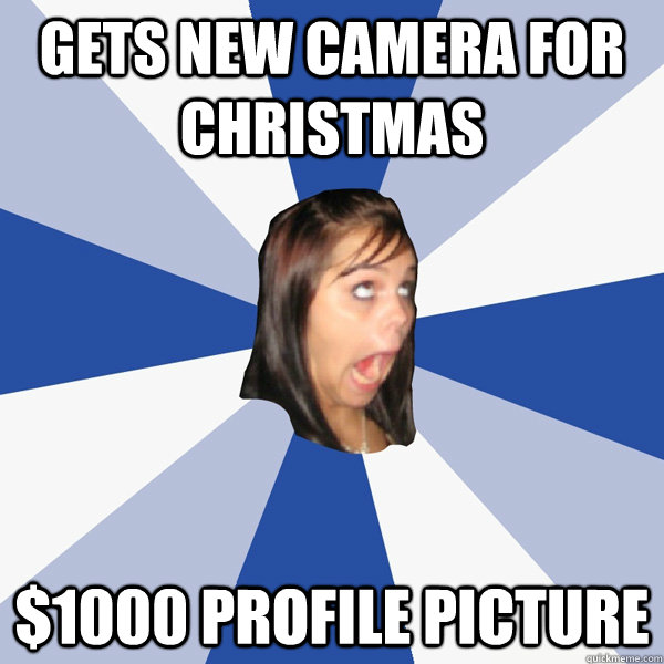 Gets new camera for Christmas $1000 profile picture  Annoying Facebook Girl