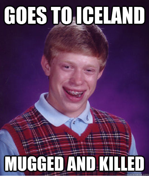 Goes to IceLand mugged and killed  Bad Luck Brian