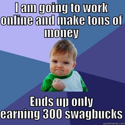 I AM GOING TO WORK ONLINE AND MAKE TONS OF MONEY ENDS UP ONLY EARNING 300 SWAGBUCKS Success Kid