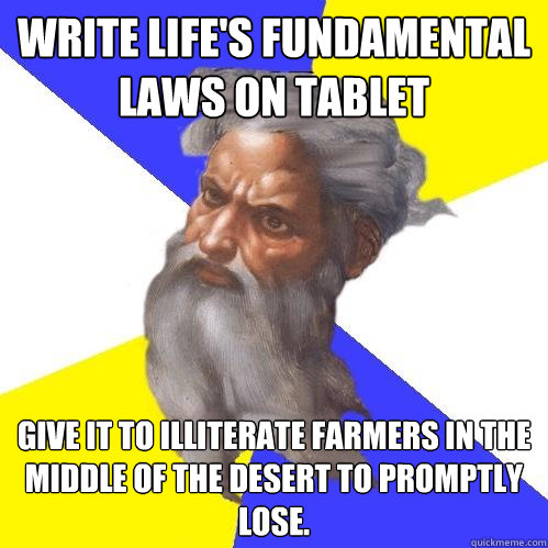 Write life's fundamental laws on tablet Give it to illiterate farmers in the middle of the desert to promptly lose.  Advice God
