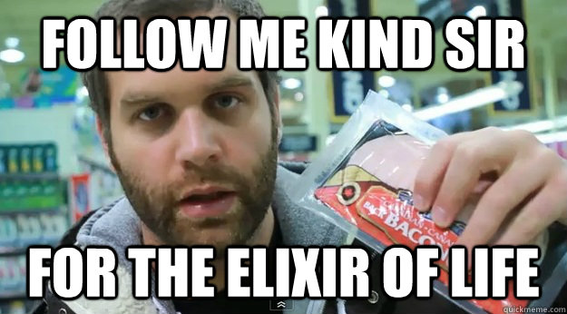 Follow me kind sir for the elixir of life  Epicmealtime