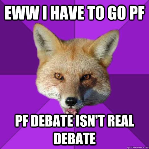 eww i have to go PF  PF debate isn't real debate   Forensics Fox