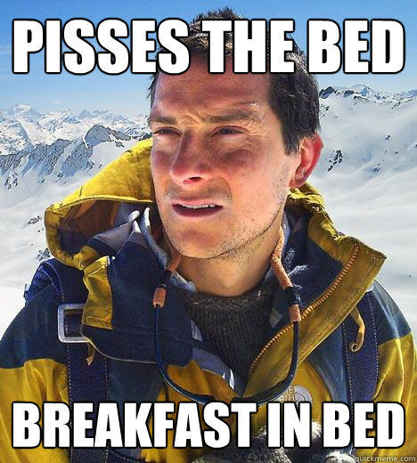 Pisses The Bed Breakfast in bed  Bear Grylls