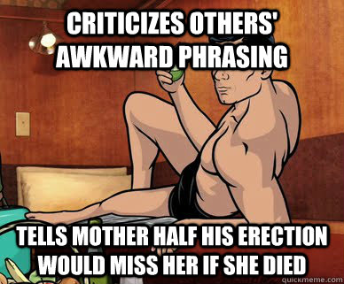 Criticizes others' awkward phrasing Tells mother half his erection would miss her if she died  