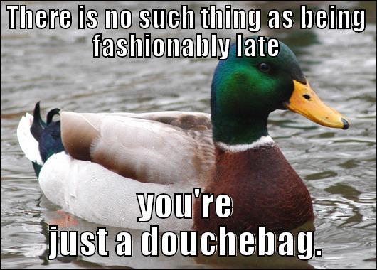 THERE IS NO SUCH THING AS BEING FASHIONABLY LATE YOU'RE JUST A DOUCHEBAG. Actual Advice Mallard