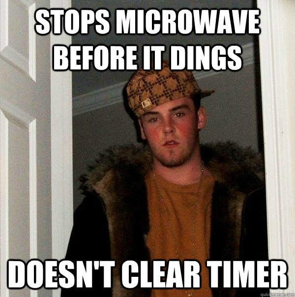 stops microwave before it dings doesn't clear timer - stops microwave before it dings doesn't clear timer  Scumbag Steve