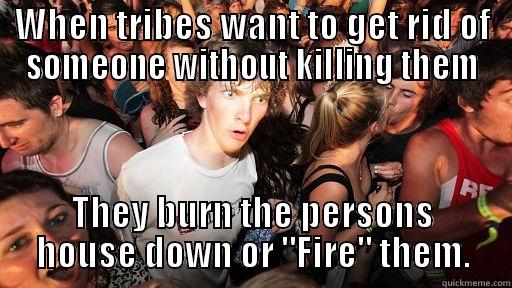 WHEN TRIBES WANT TO GET RID OF SOMEONE WITHOUT KILLING THEM THEY BURN THE PERSONS HOUSE DOWN OR 