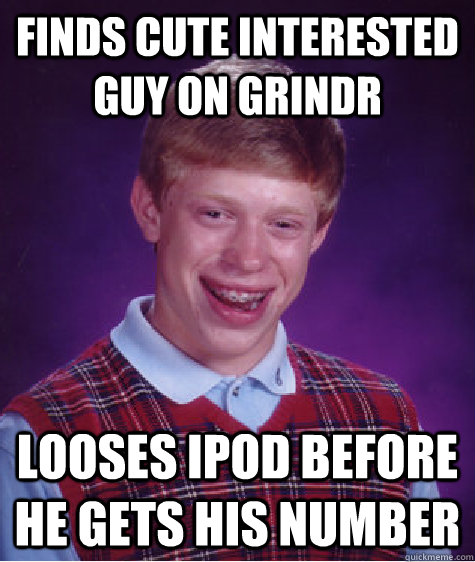 Finds Cute interested guy on Grindr Looses iPod before he gets his number - Finds Cute interested guy on Grindr Looses iPod before he gets his number  Bad Luck Brian