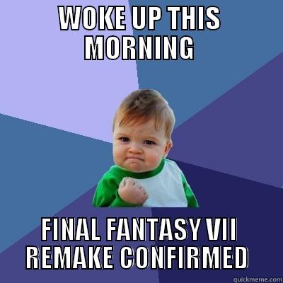 WOKE UP THIS MORNING FINAL FANTASY VII    REMAKE CONFIRMED     Success Kid