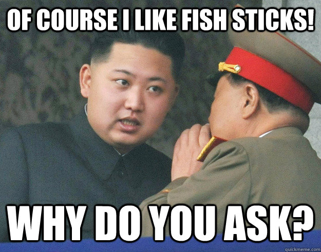 of course i like fish sticks! why do you ask?  Hungry Kim Jong Un
