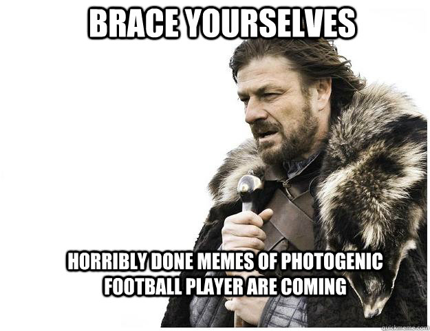 Brace yourselves horribly done memes of Photogenic football player are coming  Imminent Ned